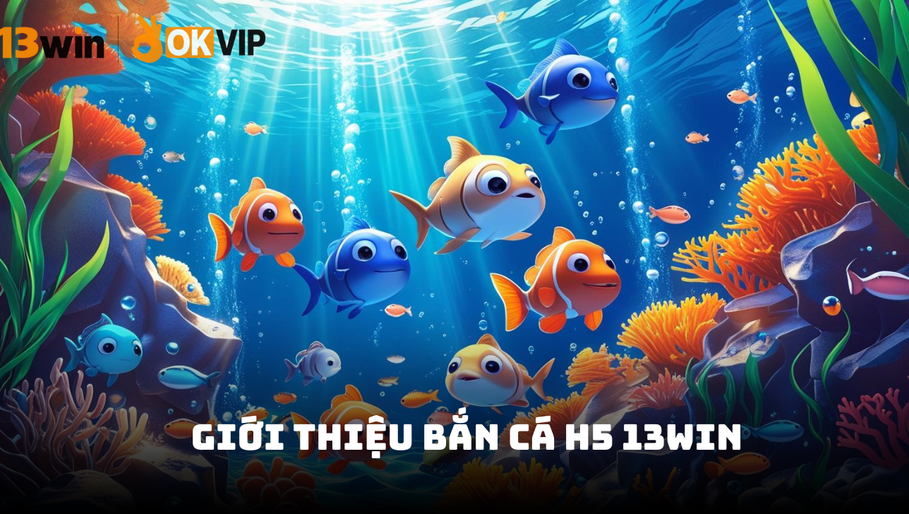Bắn cá H5 13Win - Khám phá đại dương thưởng lớn 2026 1 Giới thiệu bắn cá H5 13Win